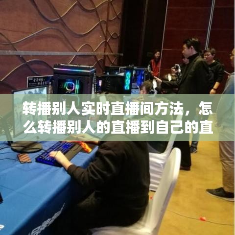 轉(zhuǎn)播別人實(shí)時(shí)直播間方法，怎么轉(zhuǎn)播別人的直播到自己的直播間 