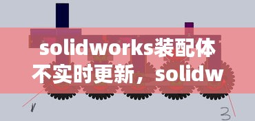 solidworks裝配體不實(shí)時(shí)更新，solidworks裝配體報(bào)錯(cuò)怎么解決 