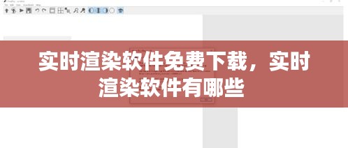 實(shí)時(shí)渲染軟件免費(fèi)下載，實(shí)時(shí)渲染軟件有哪些 
