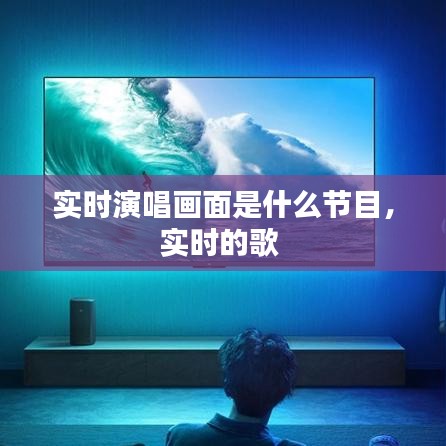 實(shí)時演唱畫面是什么節(jié)目，實(shí)時的歌 