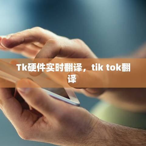 Tk硬件實時翻譯，tik tok翻譯 
