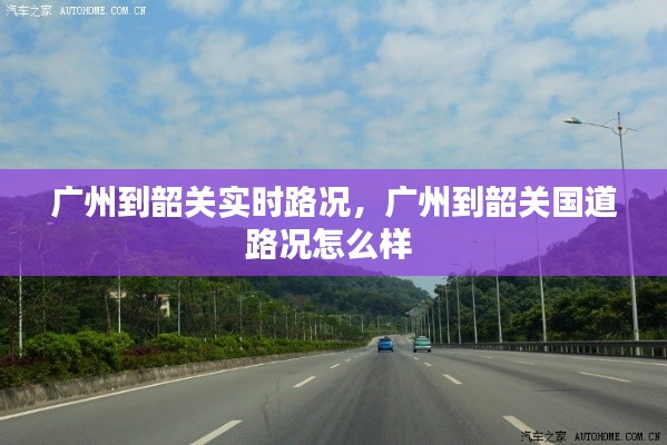 廣州到韶關(guān)實時路況，廣州到韶關(guān)國道路況怎么樣 