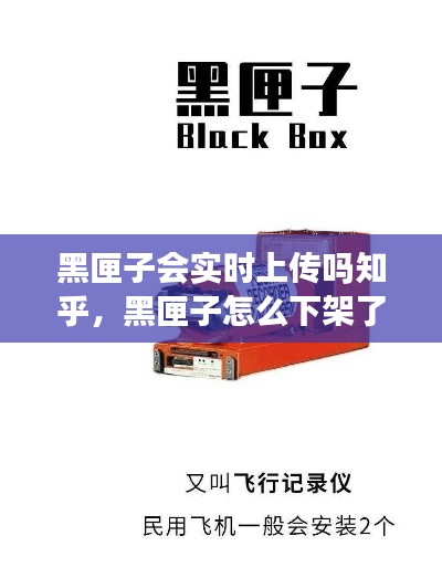 黑匣子會實時上傳嗎知乎，黑匣子怎么下架了 