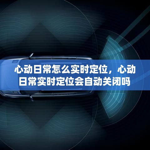 心動日常怎么實時定位，心動日常實時定位會自動關(guān)閉嗎 