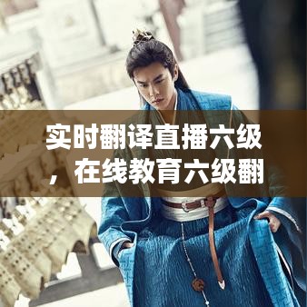 實(shí)時(shí)翻譯直播六級，在線教育六級翻譯 