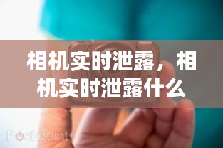 相機(jī)實(shí)時(shí)泄露，相機(jī)實(shí)時(shí)泄露什么意思 
