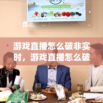 游戲直播怎么破非實(shí)時(shí)，游戲直播怎么破非實(shí)時(shí)播放 