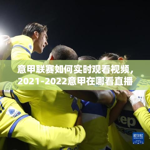 意甲聯(lián)賽如何實(shí)時(shí)觀看視頻，2021-2022意甲在哪看直播 