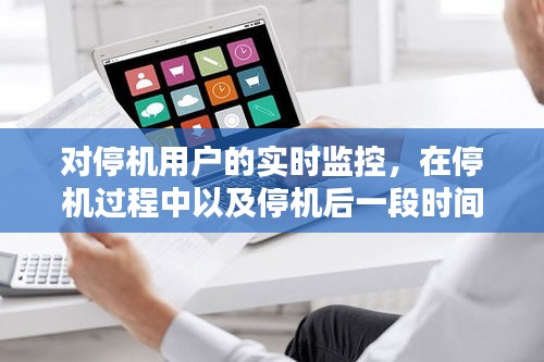 對停機(jī)用戶的實(shí)時(shí)監(jiān)控，在停機(jī)過程中以及停機(jī)后一段時(shí)間內(nèi) 