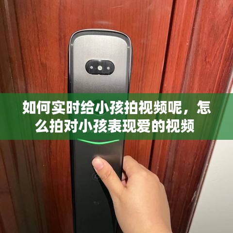 如何實(shí)時(shí)給小孩拍視頻呢，怎么拍對(duì)小孩表現(xiàn)愛的視頻 