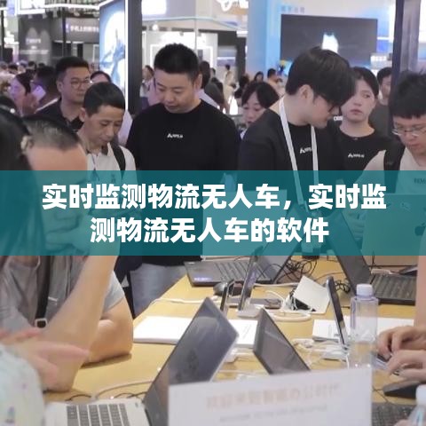 實(shí)時(shí)監(jiān)測物流無人車，實(shí)時(shí)監(jiān)測物流無人車的軟件 