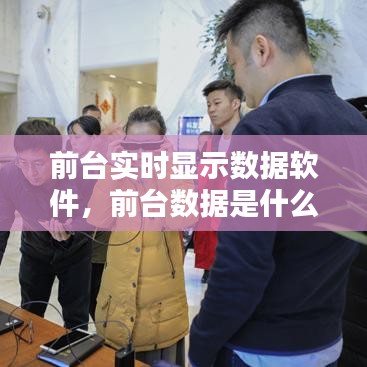 前臺實時顯示數(shù)據(jù)軟件，前臺數(shù)據(jù)是什么意思 
