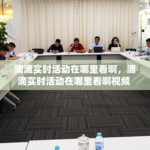 滴滴實(shí)時(shí)活動(dòng)在哪里看啊，滴滴實(shí)時(shí)活動(dòng)在哪里看啊視頻 