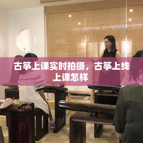 古箏上課實(shí)時拍攝，古箏上線上課怎樣 