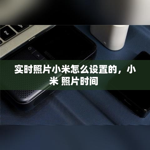 實時照片小米怎么設置的，小米 照片時間 