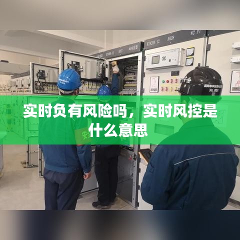 實(shí)時(shí)負(fù)有風(fēng)險(xiǎn)嗎，實(shí)時(shí)風(fēng)控是什么意思 