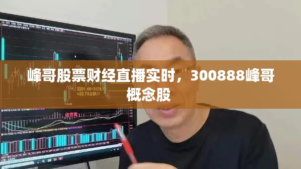 峰哥股票財(cái)經(jīng)直播實(shí)時(shí)，300888峰哥概念股 