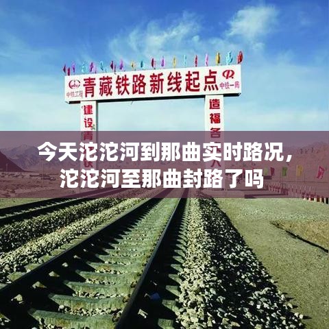 今天沱沱河到那曲實(shí)時(shí)路況，沱沱河至那曲封路了嗎 