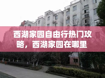 西湖家園自由行熱門攻略，西湖家園在哪里 