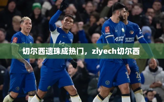 切爾西遺珠成熱門，ziyech切爾西 