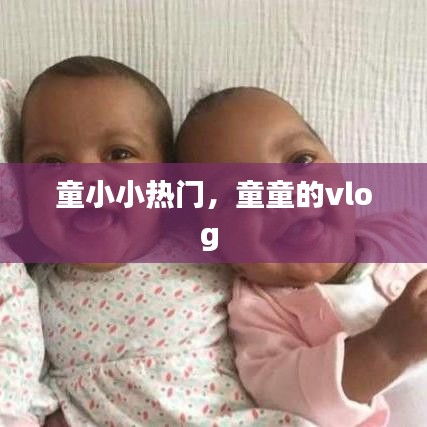 童小小熱門，童童的vlog 