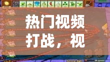 熱門視頻打戰(zhàn)，視頻戰(zhàn)斗 