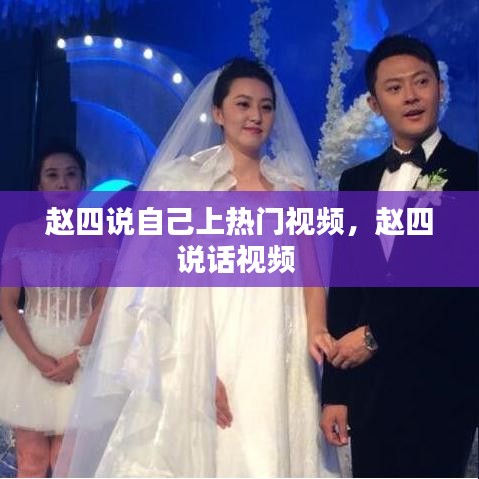 趙四說自己上熱門視頻，趙四說話視頻 