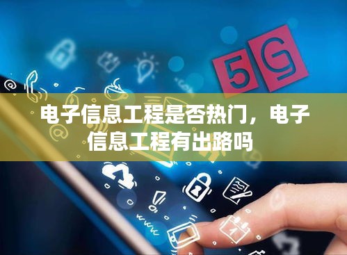 電子信息工程是否熱門(mén)，電子信息工程有出路嗎 