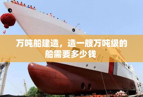 萬噸船建造，造一艘萬噸級的船需要多少錢 