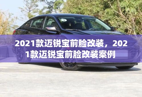 2021款邁銳寶前臉改裝，2021款邁銳寶前臉改裝案例 