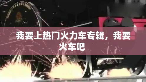 我要上熱門(mén)火力車(chē)專(zhuān)輯，我要火車(chē)吧 