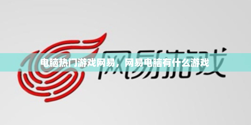 電腦熱門游戲網(wǎng)易，網(wǎng)易電腦有什么游戲 