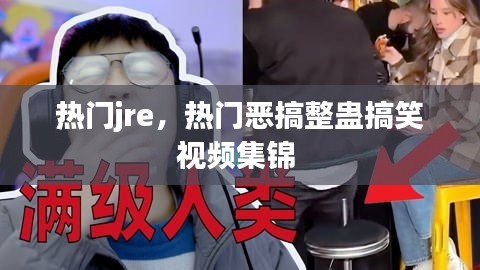 熱門jre，熱門惡搞整蠱搞笑視頻集錦 