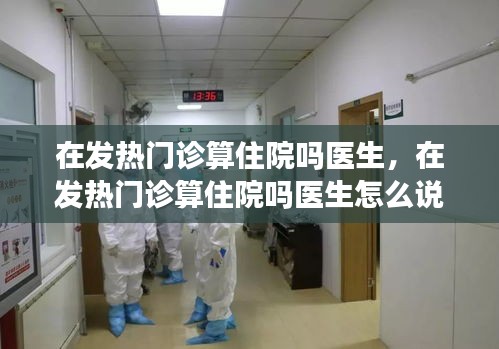 在發(fā)熱門診算住院?jiǎn)後t(yī)生，在發(fā)熱門診算住院?jiǎn)後t(yī)生怎么說(shuō) 