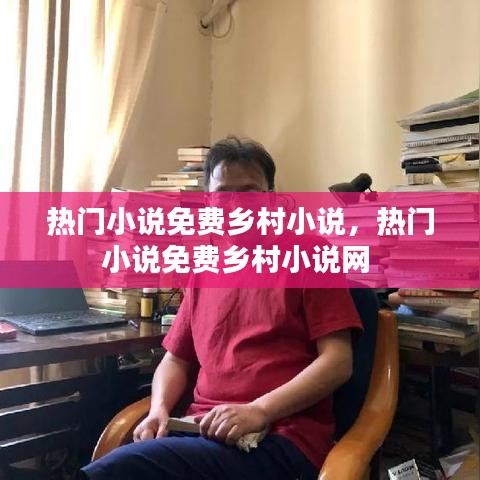 熱門小說(shuō)免費(fèi)鄉(xiāng)村小說(shuō)，熱門小說(shuō)免費(fèi)鄉(xiāng)村小說(shuō)網(wǎng) 
