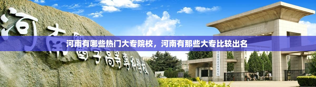 河南有哪些熱門(mén)大專(zhuān)院校，河南有那些大專(zhuān)比較出名 