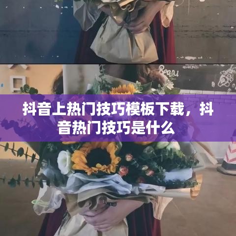 抖音上熱門技巧模板下載，抖音熱門技巧是什么 