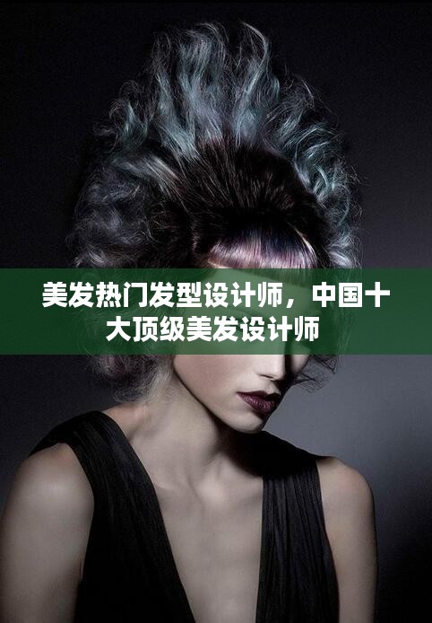 美發(fā)熱門發(fā)型設(shè)計師，中國十大頂級美發(fā)設(shè)計師 