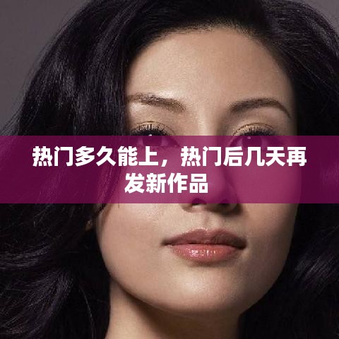 熱門多久能上，熱門后幾天再發(fā)新作品 