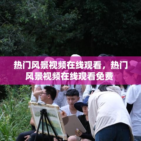 熱門風(fēng)景視頻在線觀看，熱門風(fēng)景視頻在線觀看免費(fèi) 
