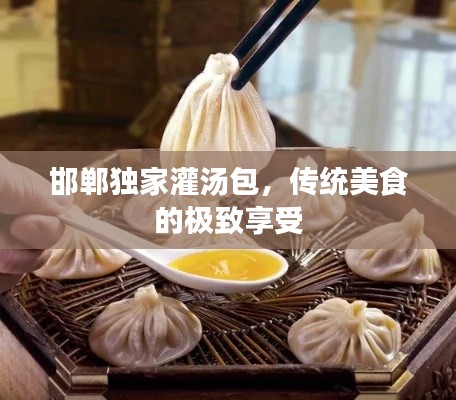 邯鄲獨(dú)家灌湯包，傳統(tǒng)美食的極致享受