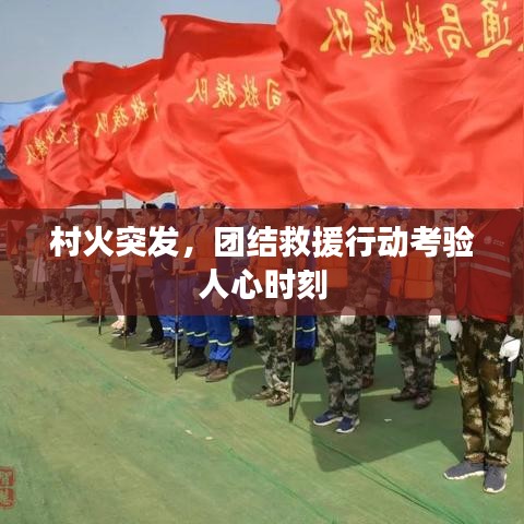 村火突發(fā)，團(tuán)結(jié)救援行動(dòng)考驗(yàn)人心時(shí)刻