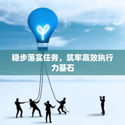 穩(wěn)步落實(shí)任務(wù)，筑牢高效執(zhí)行力基石