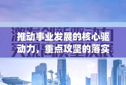 推動事業(yè)發(fā)展的核心驅(qū)動力，重點攻堅的落實行動