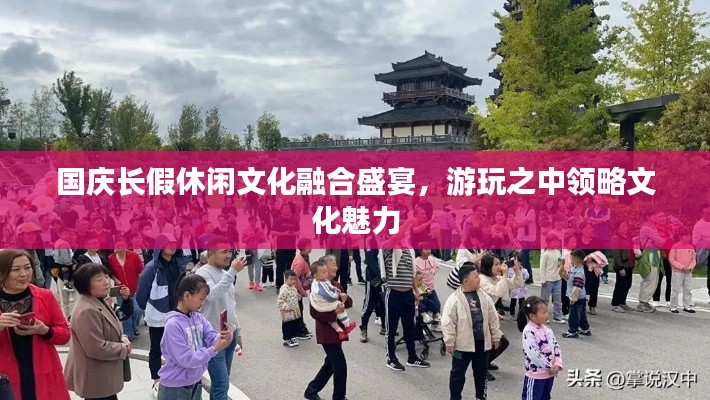 國慶長假休閑文化融合盛宴，游玩之中領(lǐng)略文化魅力