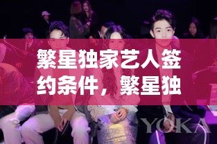 繁星獨(dú)家藝人簽約條件，繁星獨(dú)家藝人是什么 