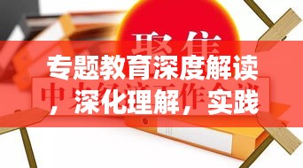 專題教育深度解讀，深化理解，實(shí)踐應(yīng)用之道