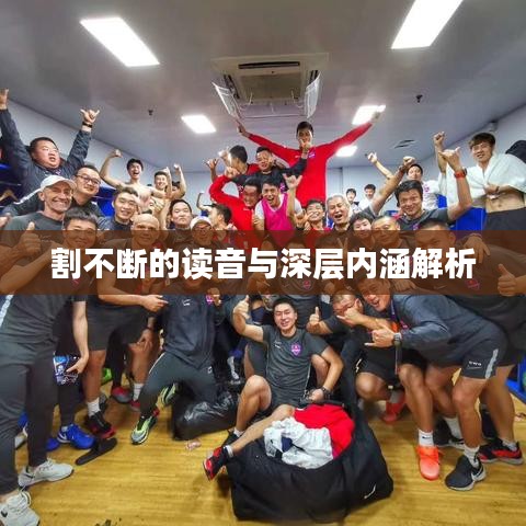 割不斷的讀音與深層內涵解析
