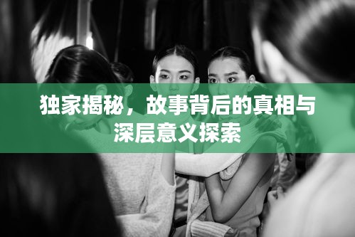 獨家揭秘，故事背后的真相與深層意義探索