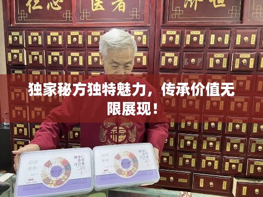 獨(dú)家秘方獨(dú)特魅力，傳承價(jià)值無限展現(xiàn)！